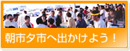 朝市夕市へ出かけよう!