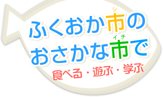 ふくおか市のおさかな市で、食べる・遊ぶ・学ぶ